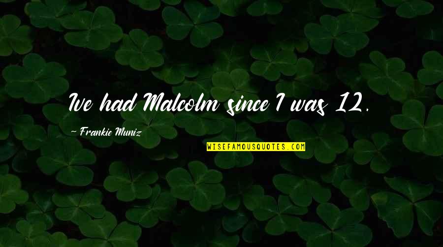 A Brighter Day Quotes By Frankie Muniz: Ive had Malcolm since I was 12. A Brighter Day Quotes By Frankie Muniz: Ive had Malcolm since I was 12.