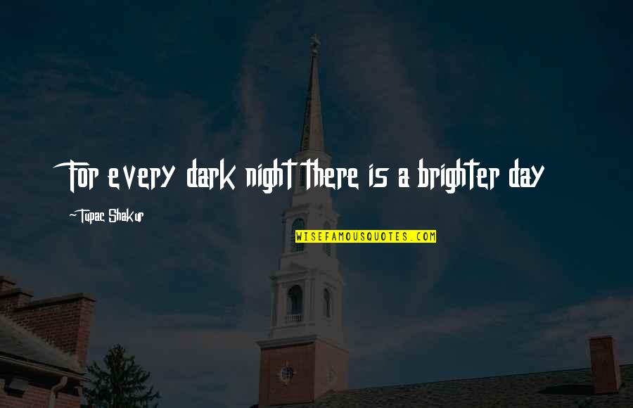 A Brighter Day Quotes By Tupac Shakur: For every dark night there is a brighter A Brighter Day Quotes By Tupac Shakur: For every dark night there is a brighter