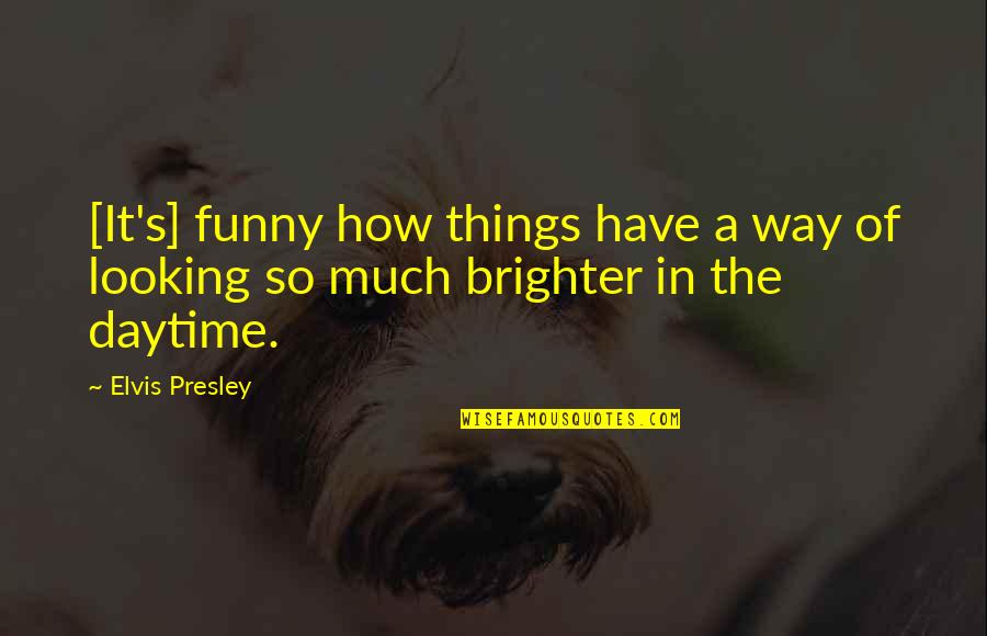 A Brighter Tomorrow Quotes By Elvis Presley: [It's] funny how things have a way of