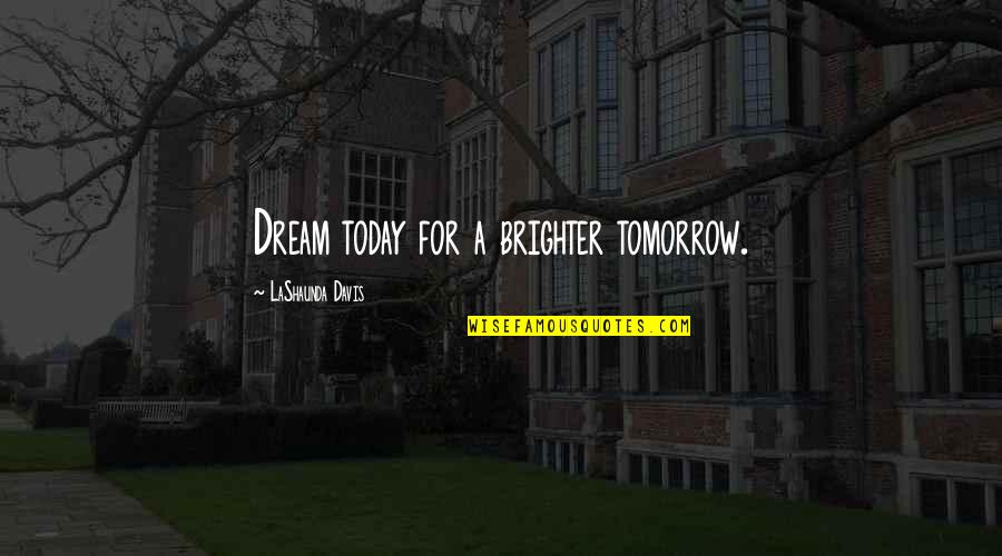 A Brighter Tomorrow Quotes By LaShaunda Davis: Dream today for a brighter tomorrow.