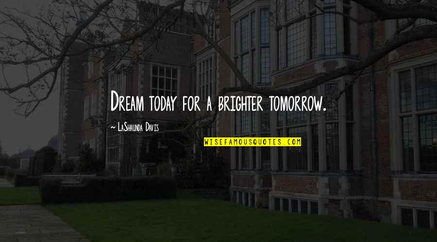 A Brighter Tomorrow Quotes By LaShaunda Davis: Dream today for a brighter tomorrow. A Brighter Tomorrow Quotes By LaShaunda Davis: Dream today for a brighter tomorrow.