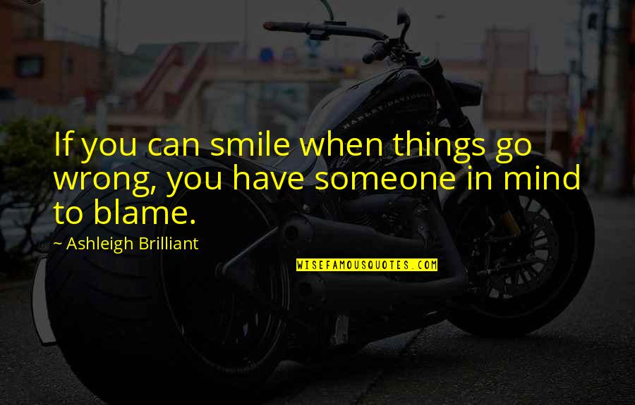 A Brilliant Mind Quotes By Ashleigh Brilliant: If you can smile when things go wrong, A Brilliant Mind Quotes By Ashleigh Brilliant: If you can smile when things go wrong,