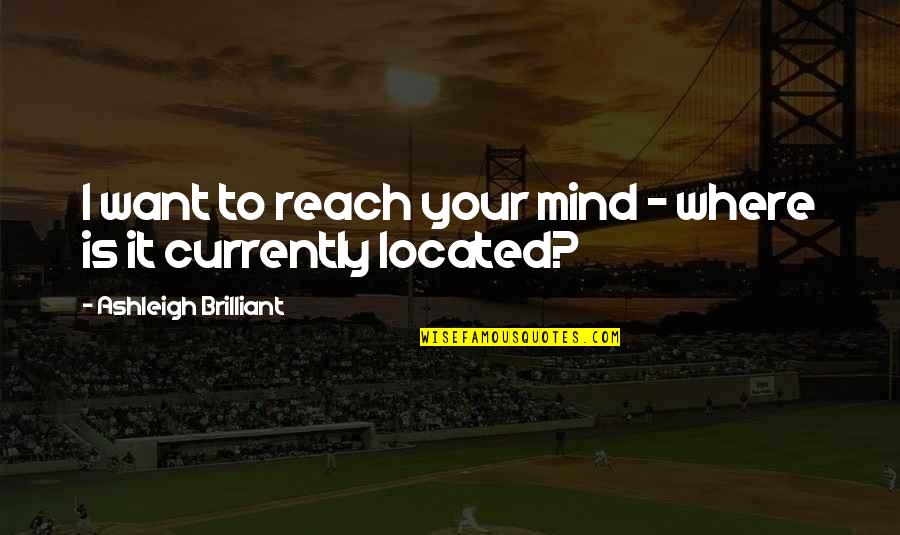 A Brilliant Mind Quotes By Ashleigh Brilliant: I want to reach your mind - where A Brilliant Mind Quotes By Ashleigh Brilliant: I want to reach your mind - where