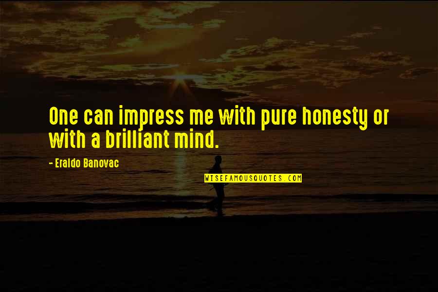 A Brilliant Mind Quotes By Eraldo Banovac: One can impress me with pure honesty or A Brilliant Mind Quotes By Eraldo Banovac: One can impress me with pure honesty or