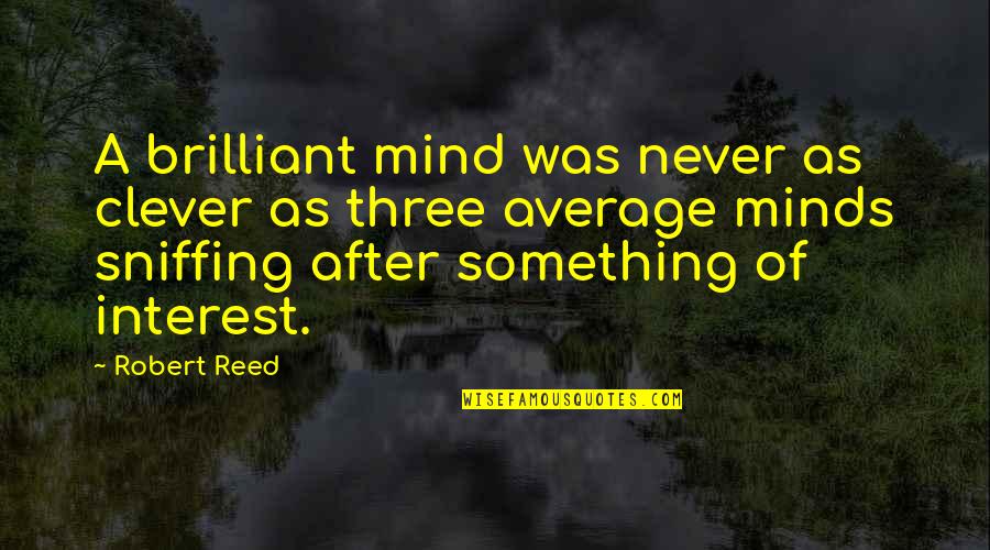 A Brilliant Mind Quotes By Robert Reed: A brilliant mind was never as clever as A Brilliant Mind Quotes By Robert Reed: A brilliant mind was never as clever as