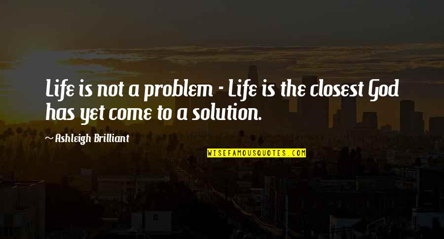 A Brilliant Solution Quotes By Ashleigh Brilliant: Life is not a problem - Life is