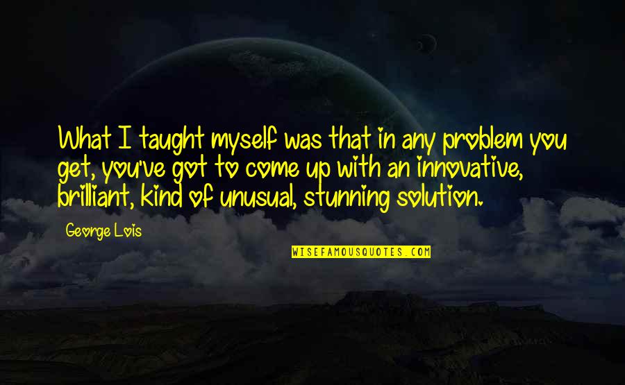 A Brilliant Solution Quotes By George Lois: What I taught myself was that in any