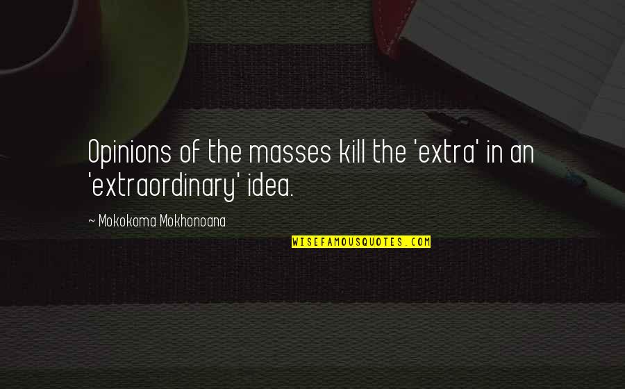 A Brilliant Solution Quotes By Mokokoma Mokhonoana: Opinions of the masses kill the 'extra' in