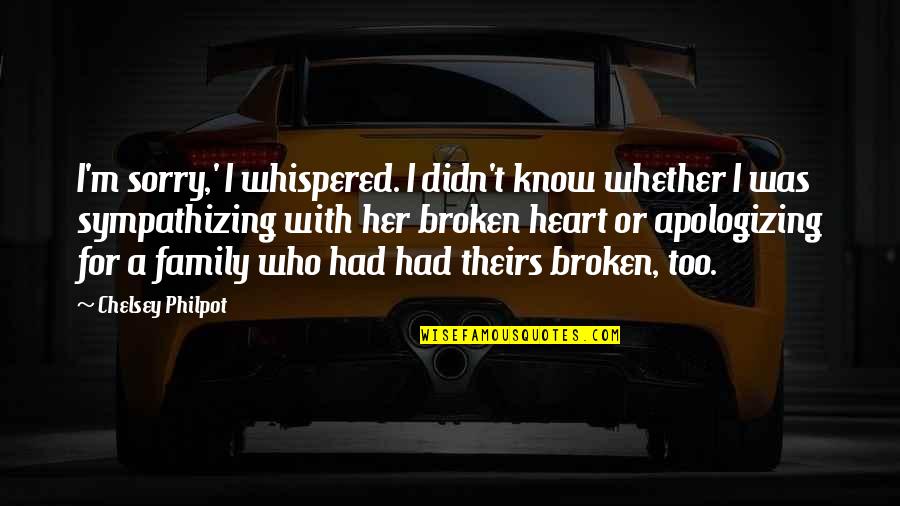 A Broken Family Quotes By Chelsey Philpot: I'm sorry,' I whispered. I didn't know whether