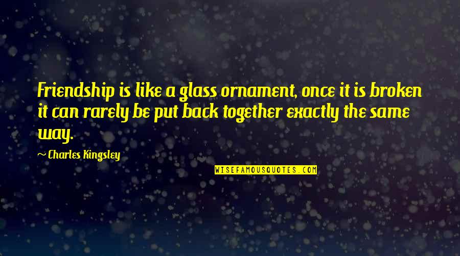 A Broken Friendship Quotes By Charles Kingsley: Friendship is like a glass ornament, once it