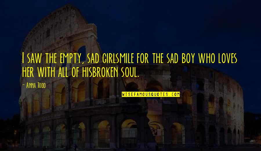 A Broken Girl Quotes By Anna Todd: I saw the empty, sad girlsmile for the