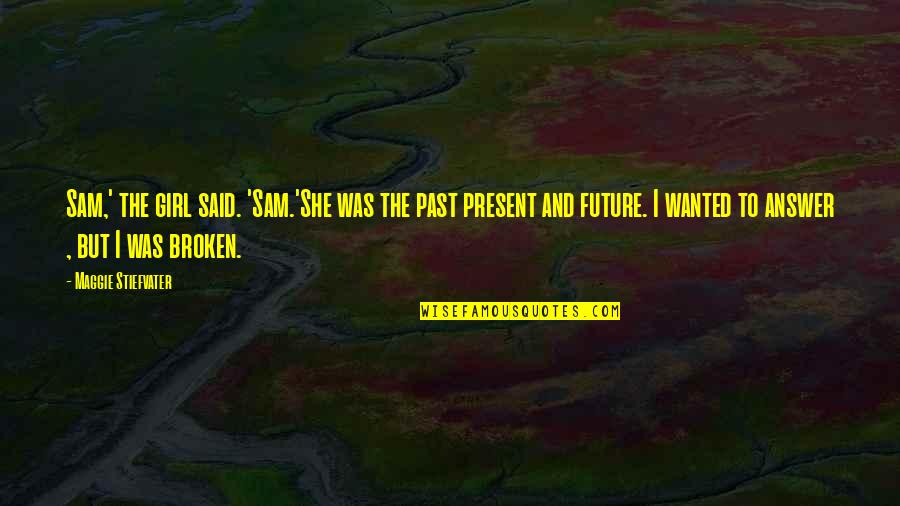 A Broken Girl Quotes By Maggie Stiefvater: Sam,' the girl said. 'Sam.'She was the past