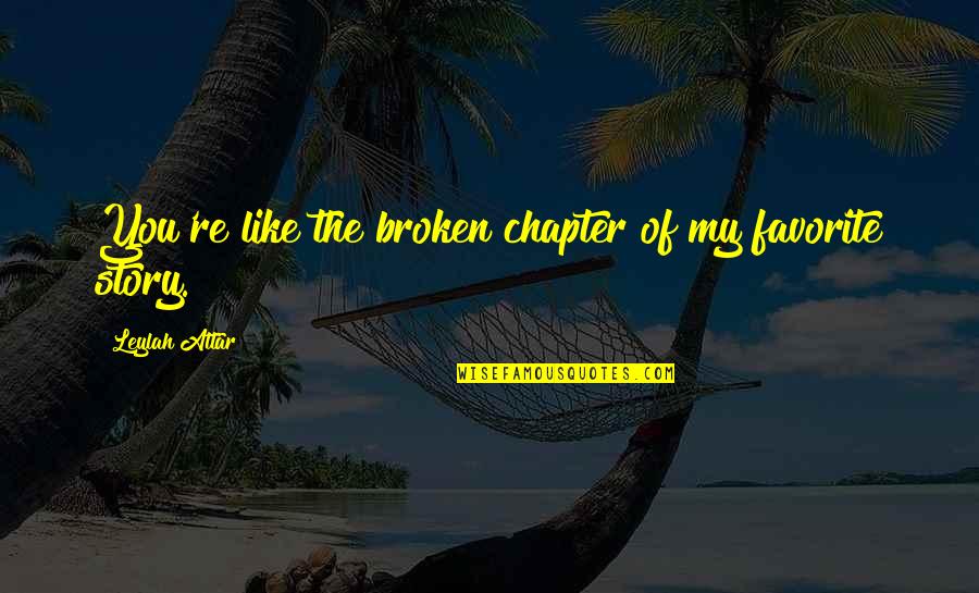 A Broken Heart Is Like Quotes By Leylah Attar: You're like the broken chapter of my favorite