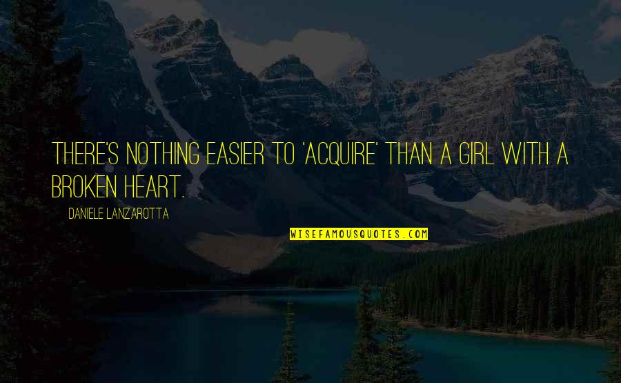 A Broken Heart Quotes By Daniele Lanzarotta: There's nothing easier to 'acquire' than a girl