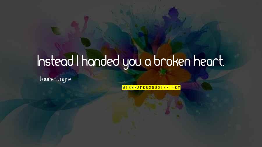 A Broken Heart Quotes By Lauren Layne: Instead I handed you a broken heart.