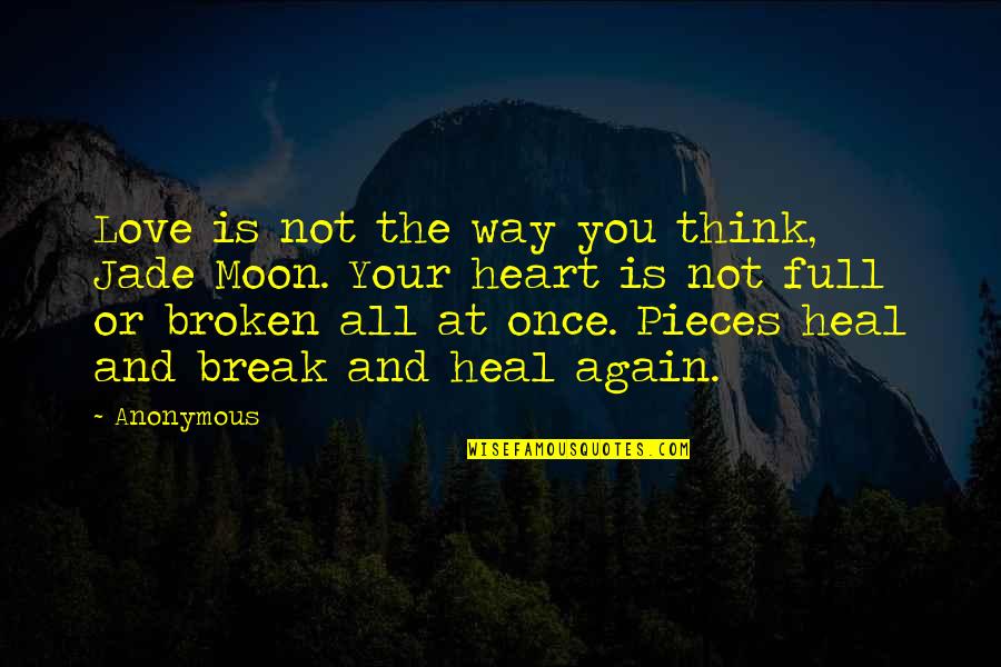 A Broken Heart To Heal Quotes By Anonymous: Love is not the way you think, Jade