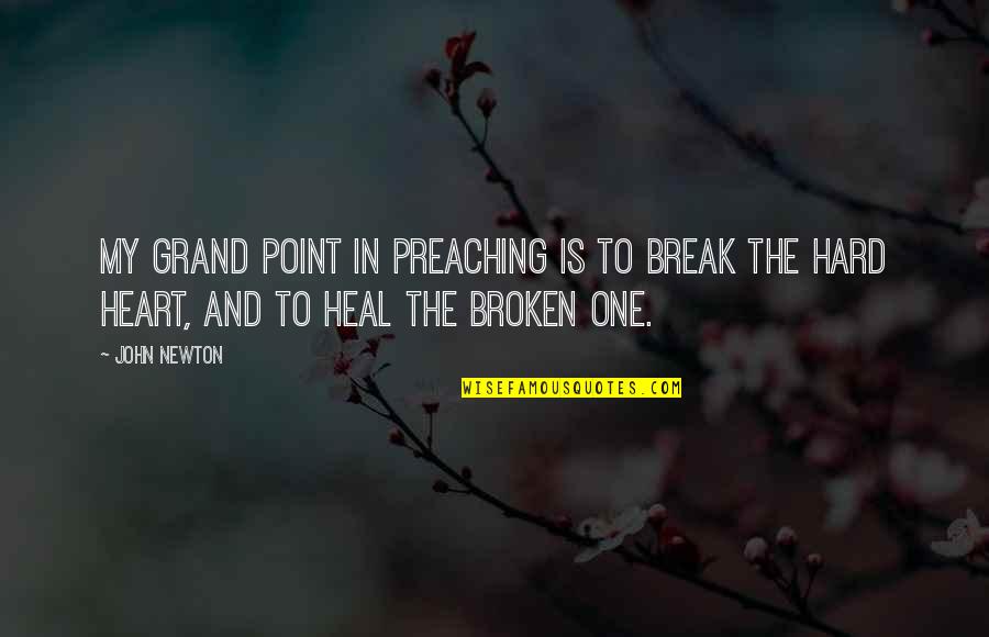 A Broken Heart To Heal Quotes By John Newton: My grand point in preaching is to break