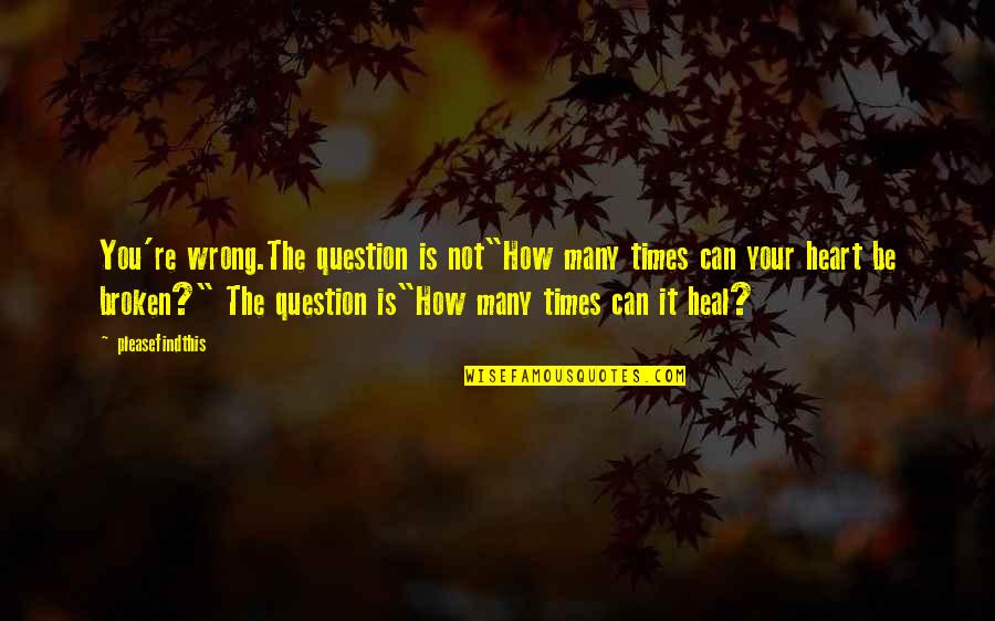 A Broken Heart To Heal Quotes By Pleasefindthis: You're wrong.The question is not"How many times can