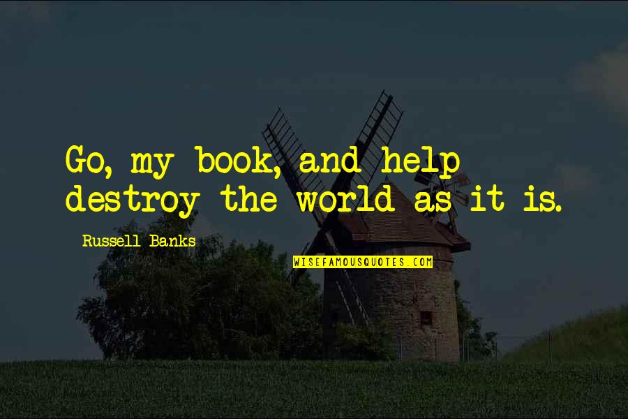 A Broken Hearted Girl Quotes By Russell Banks: Go, my book, and help destroy the world