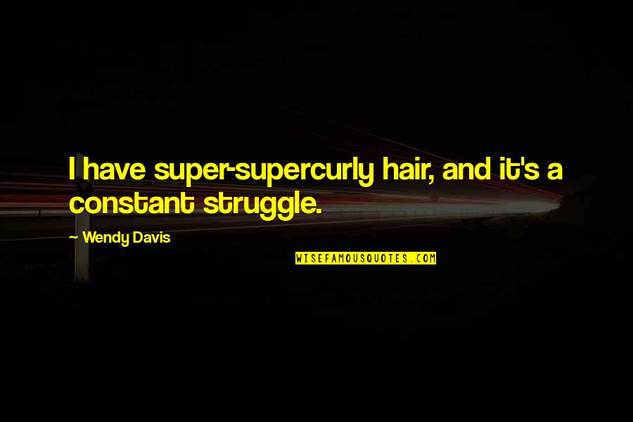 A Broken Hearted Guy Quotes By Wendy Davis: I have super-supercurly hair, and it's a constant