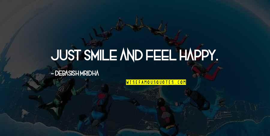 A Broken Hearted Mother Quotes By Debasish Mridha: Just smile and feel happy.