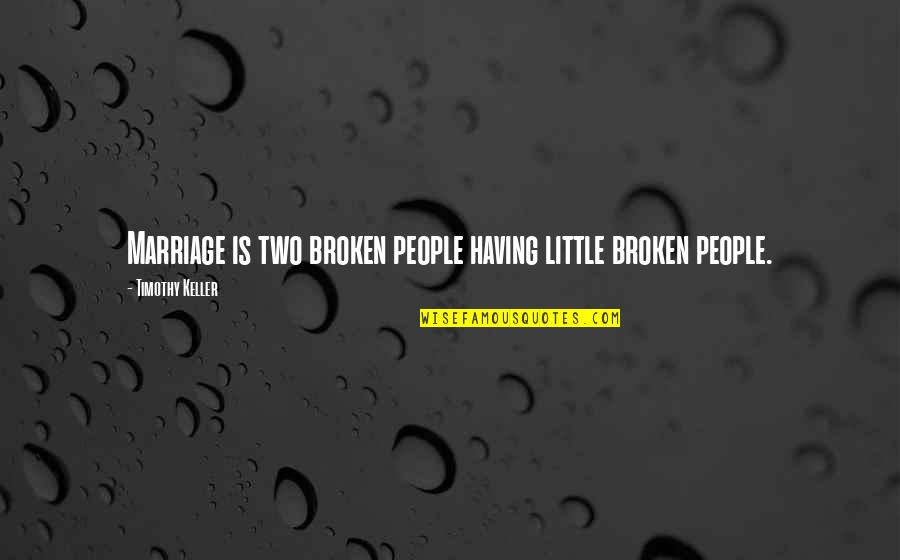 A Broken Marriage Quotes By Timothy Keller: Marriage is two broken people having little broken