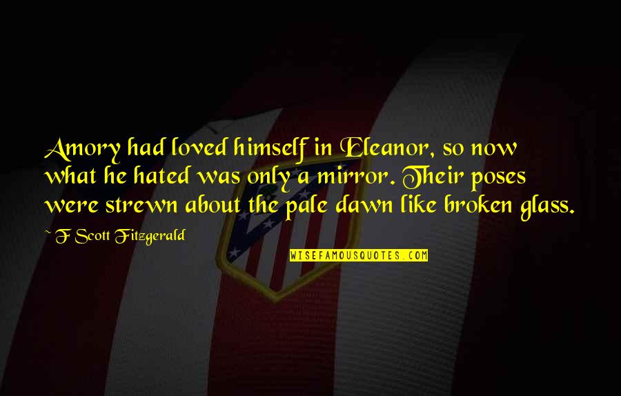 A Broken Mirror Quotes By F Scott Fitzgerald: Amory had loved himself in Eleanor, so now