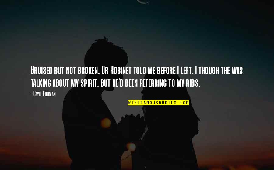 A Broken Spirit Quotes By Gayle Forman: Bruised but not broken, Dr Robinet told me