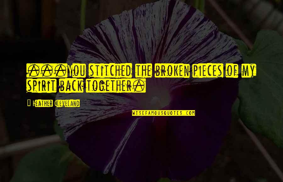 A Broken Spirit Quotes By Heather Cleveland: ...You stitched the broken pieces of my spirit A Broken Spirit Quotes By Heather Cleveland: ...You stitched the broken pieces of my spirit