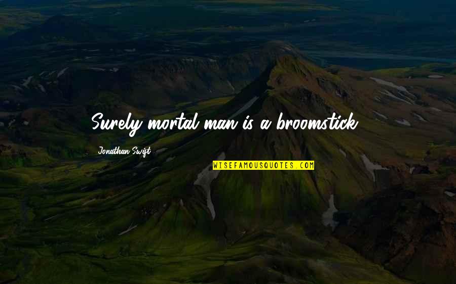 A Broomstick Quotes By Jonathan Swift: Surely mortal man is a broomstick!