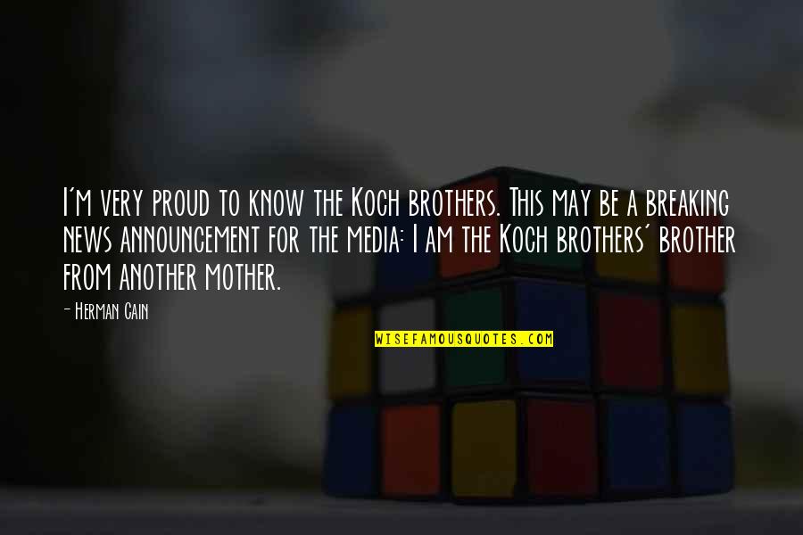 A Brother From Another Mother Quotes By Herman Cain: I'm very proud to know the Koch brothers.