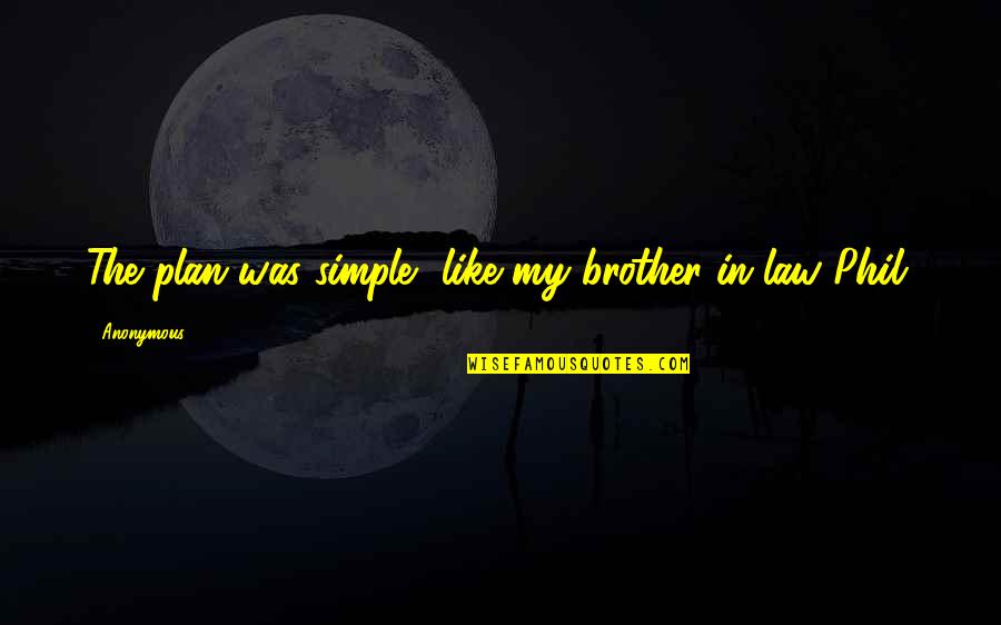 A Brother In Law Quotes By Anonymous: The plan was simple, like my brother-in-law Phil.