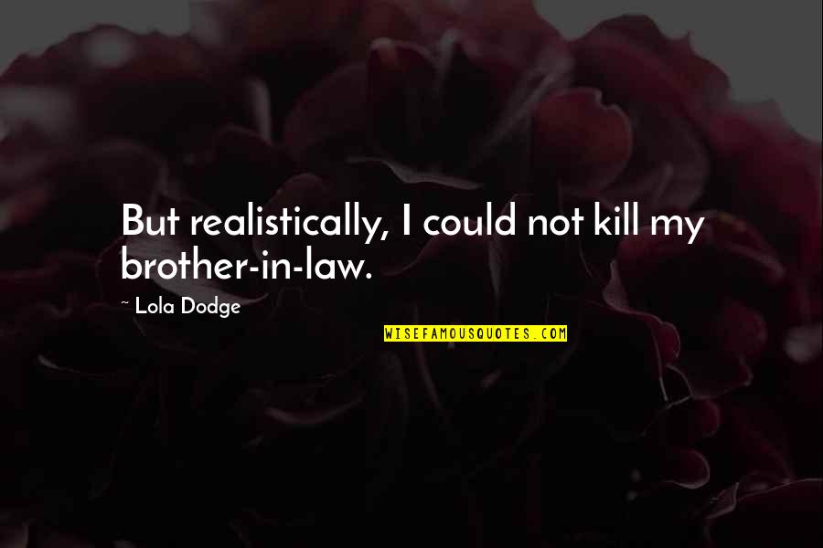 A Brother In Law Quotes By Lola Dodge: But realistically, I could not kill my brother-in-law.