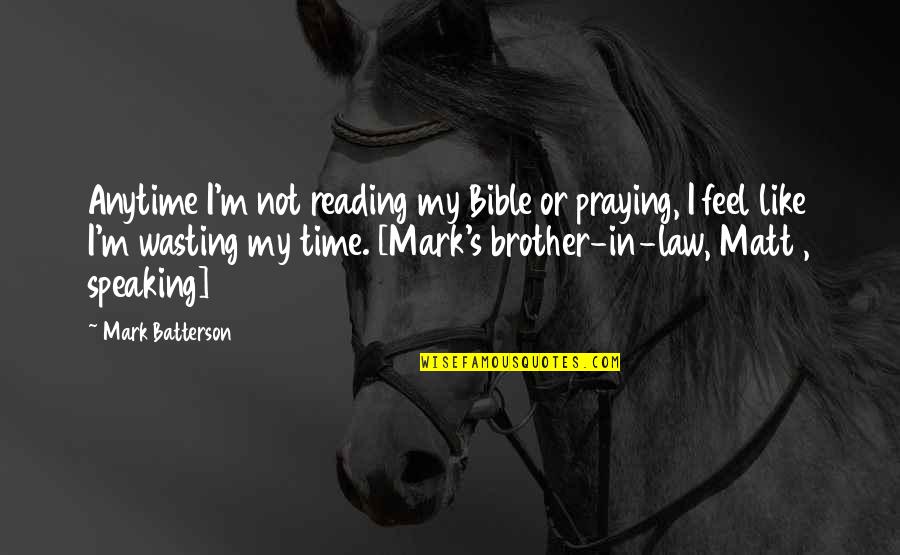 A Brother In Law Quotes By Mark Batterson: Anytime I'm not reading my Bible or praying,