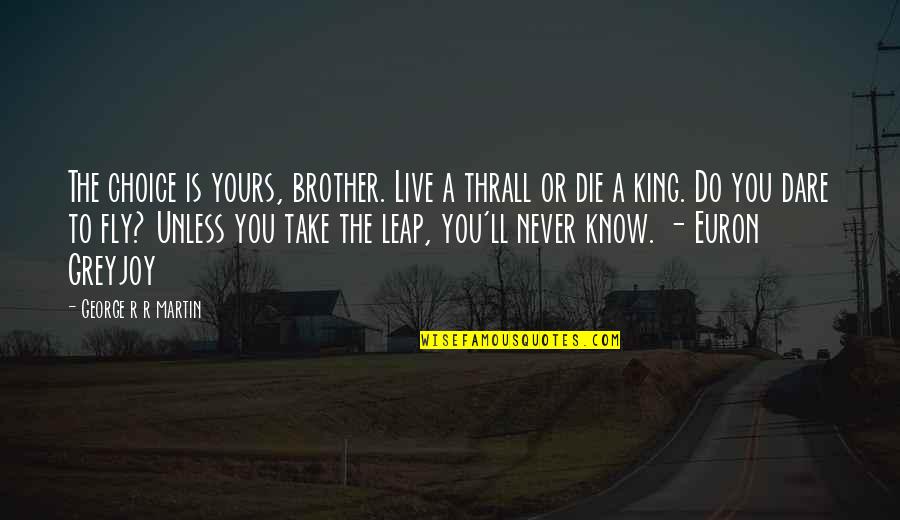 A Brother Is Quotes By George R R Martin: The choice is yours, brother. Live a thrall
