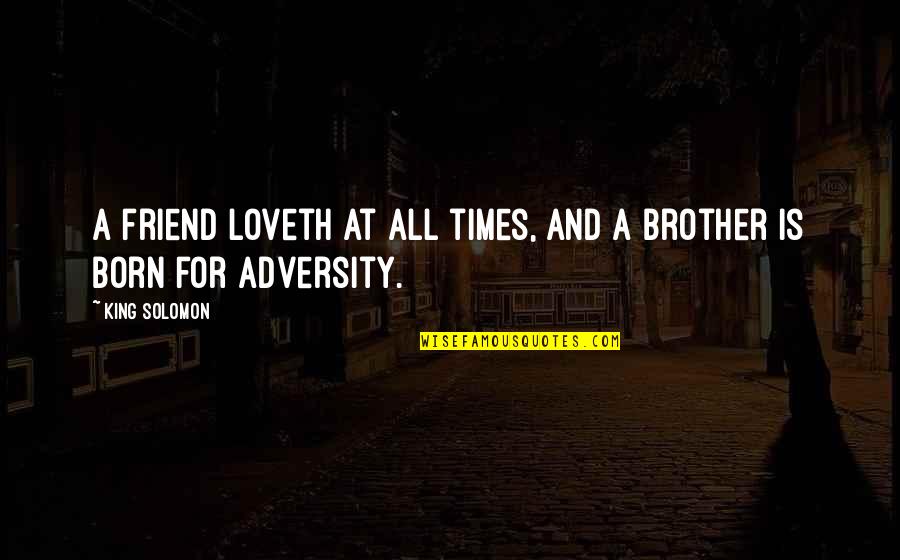 A Brother Is Quotes By King Solomon: A friend loveth at all times, and a
