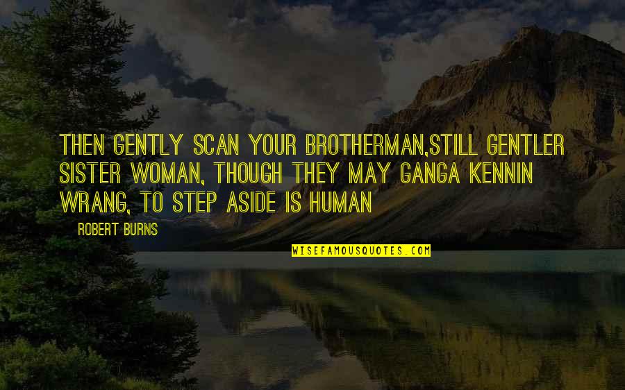 A Brother Is Quotes By Robert Burns: Then gently scan your brotherman,still gentler sister woman,