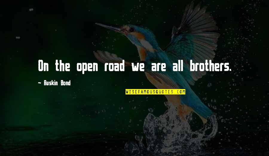 A Brothers Bond Quotes By Ruskin Bond: On the open road we are all brothers.