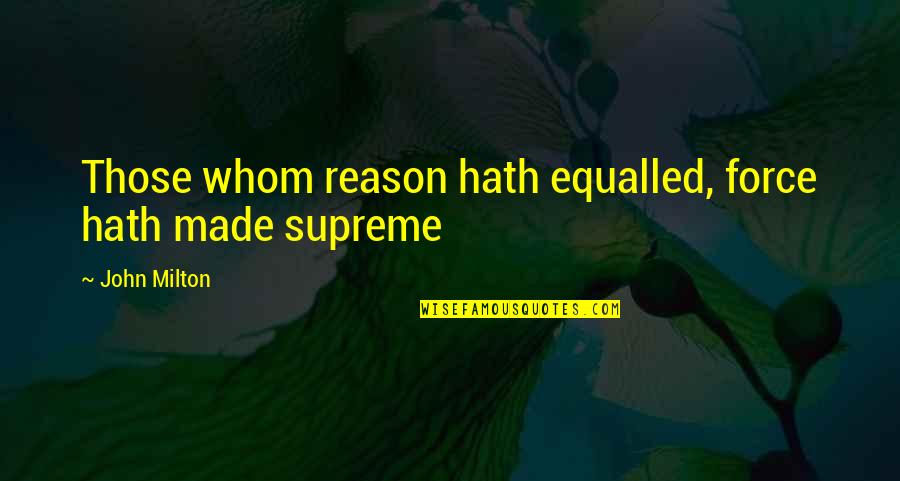 A Brothers Keeper Quotes By John Milton: Those whom reason hath equalled, force hath made A Brothers Keeper Quotes By John Milton: Those whom reason hath equalled, force hath made