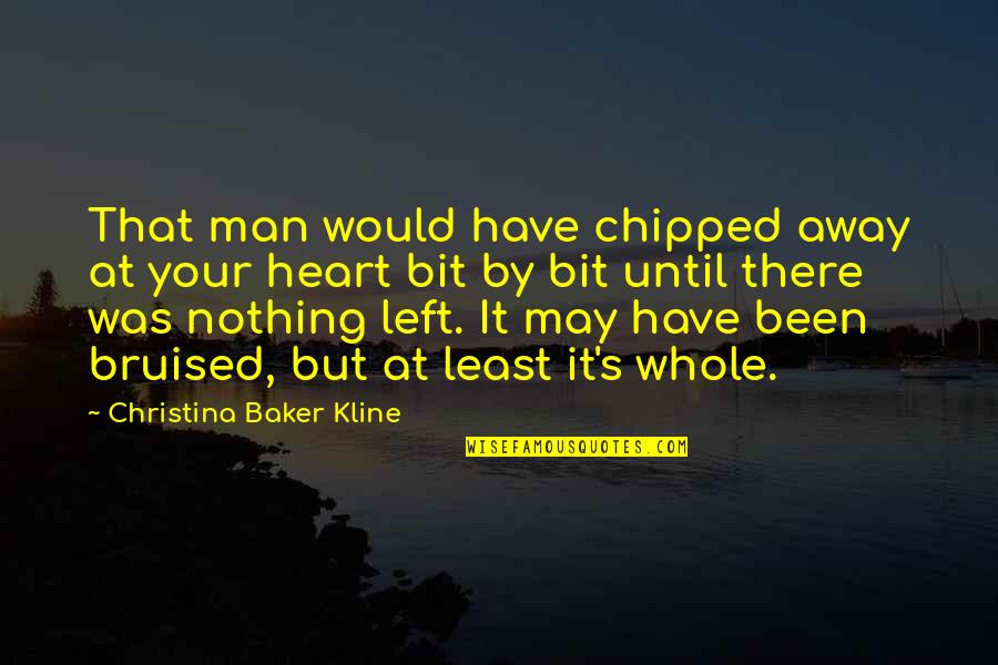 A Bruised Heart Quotes By Christina Baker Kline: That man would have chipped away at your A Bruised Heart Quotes By Christina Baker Kline: That man would have chipped away at your