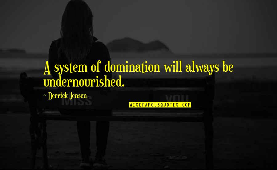 A Bruised Heart Quotes By Derrick Jensen: A system of domination will always be undernourished. A Bruised Heart Quotes By Derrick Jensen: A system of domination will always be undernourished.