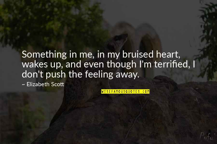 A Bruised Heart Quotes By Elizabeth Scott: Something in me, in my bruised heart, wakes A Bruised Heart Quotes By Elizabeth Scott: Something in me, in my bruised heart, wakes