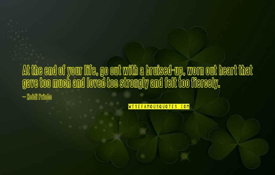 A Bruised Heart Quotes By Heidi Priebe: At the end of your life, go out A Bruised Heart Quotes By Heidi Priebe: At the end of your life, go out