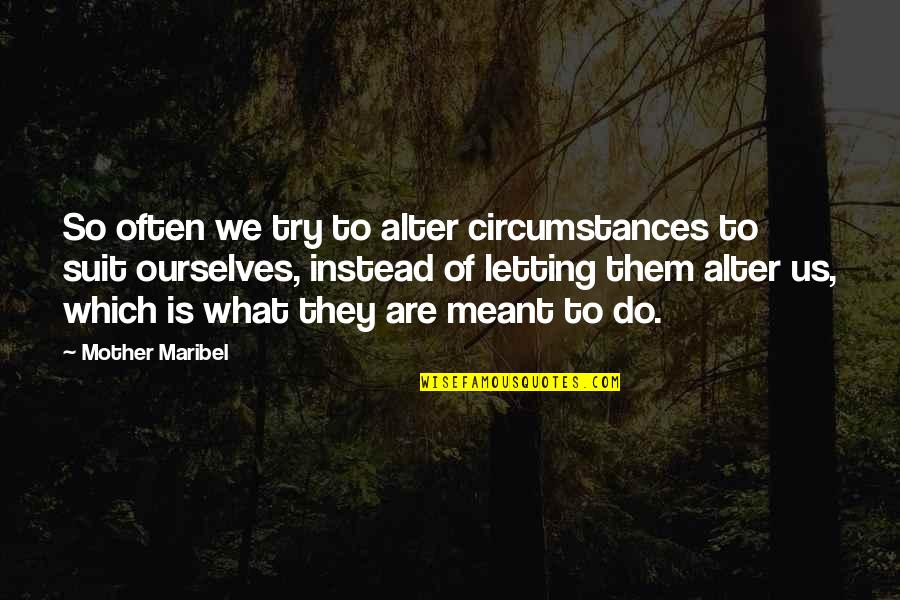 A Bruised Heart Quotes By Mother Maribel: So often we try to alter circumstances to A Bruised Heart Quotes By Mother Maribel: So often we try to alter circumstances to