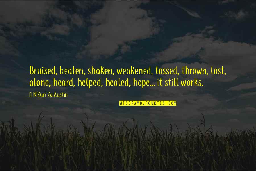 A Bruised Heart Quotes By N'Zuri Za Austin: Bruised, beaten, shaken, weakened, tossed, thrown, lost, alone, A Bruised Heart Quotes By N'Zuri Za Austin: Bruised, beaten, shaken, weakened, tossed, thrown, lost, alone,