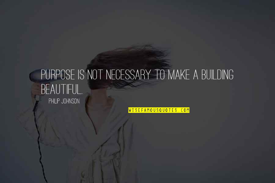 A Building Quotes By Philip Johnson: Purpose is not necessary to make a building