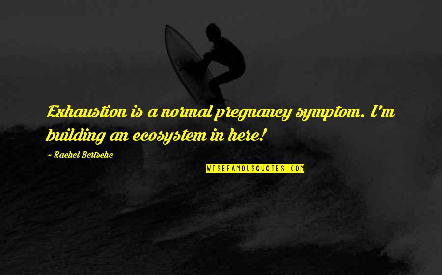 A Building Quotes By Rachel Bertsche: Exhaustion is a normal pregnancy symptom. I'm building