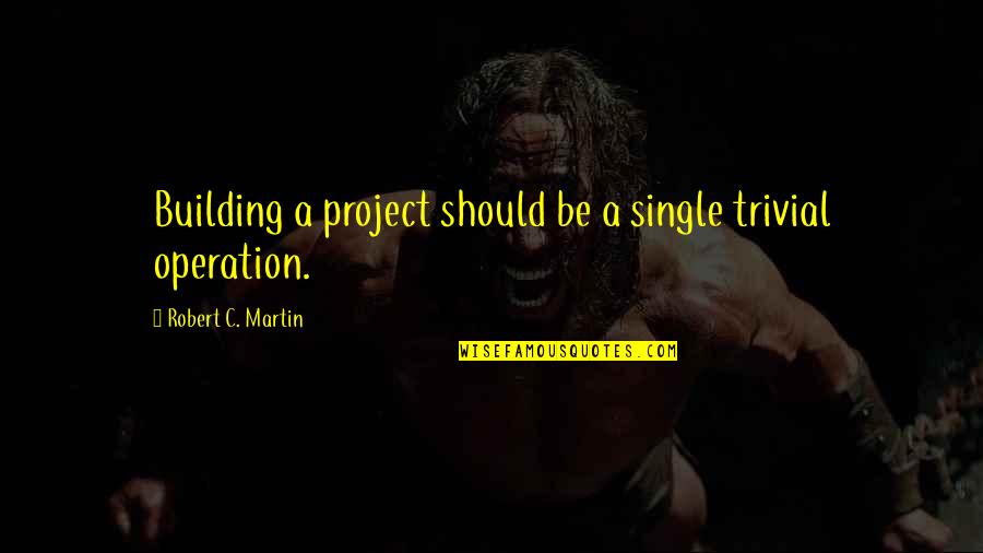 A Building Quotes By Robert C. Martin: Building a project should be a single trivial