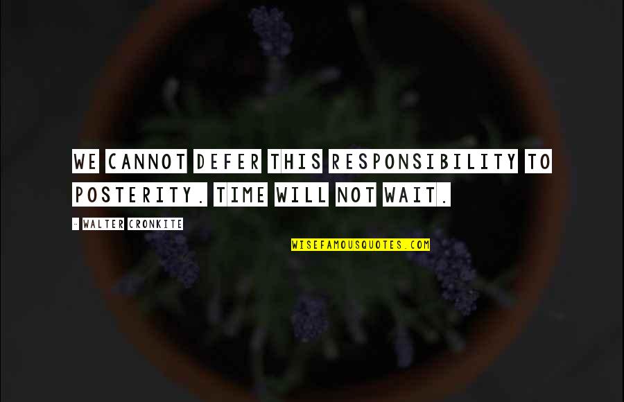 A Bunch Of Flowers Quotes By Walter Cronkite: We cannot defer this responsibility to posterity. Time A Bunch Of Flowers Quotes By Walter Cronkite: We cannot defer this responsibility to posterity. Time