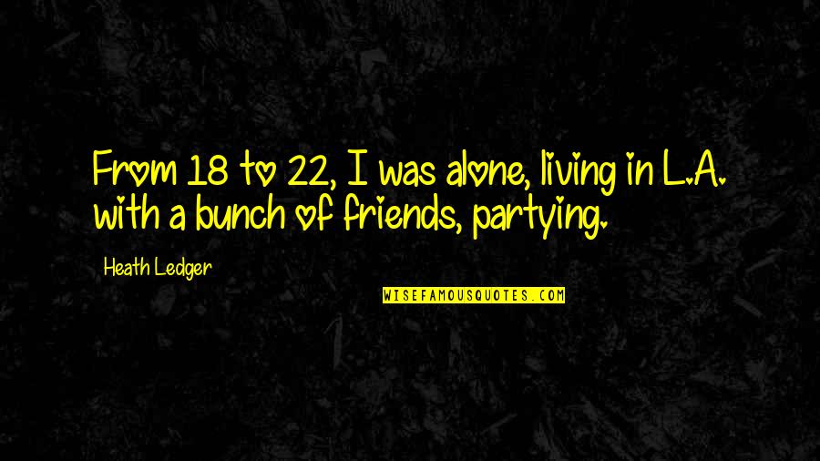 A Bunch Of Friends Quotes By Heath Ledger: From 18 to 22, I was alone, living